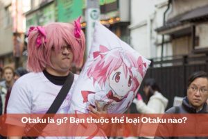 Otaku là gì? Bạn thuộc thể loại Otaku nào?