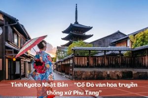 Kyoto Nhật Bản – “Cố Đô văn hóa truyền thống xứ Phù Tang”