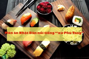 List món ăn Nhật Bản làm “nức tiếng” ẩm thực xứ Phù Tang