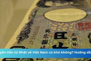 Chuyển tiền từ Nhật về Việt Nam có khó không? Hướng dẫn A-Z